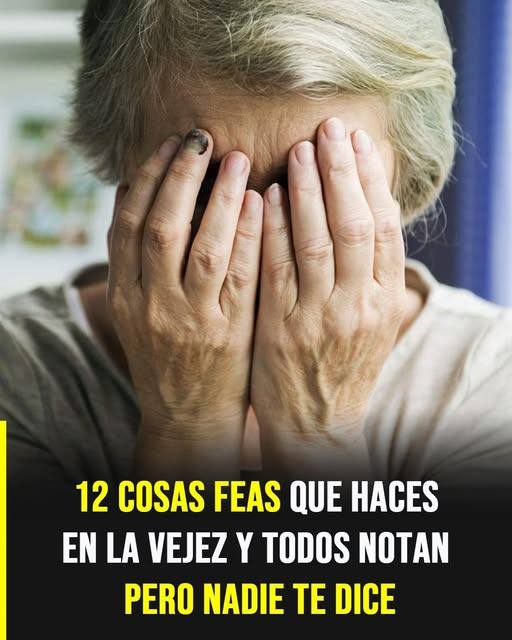 12 cosas feas que haces en la vejez que todos notan, pero nadie se anima a decirte